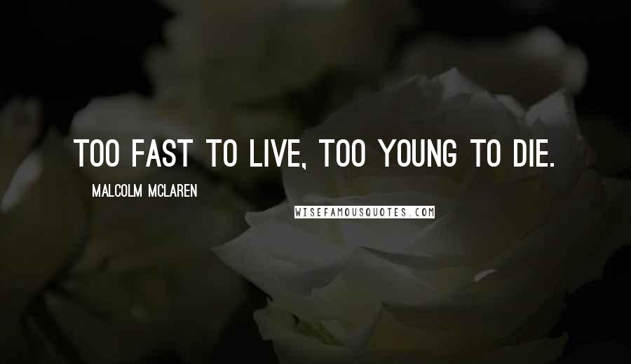 Malcolm McLaren Quotes: Too fast to live, too young to die.