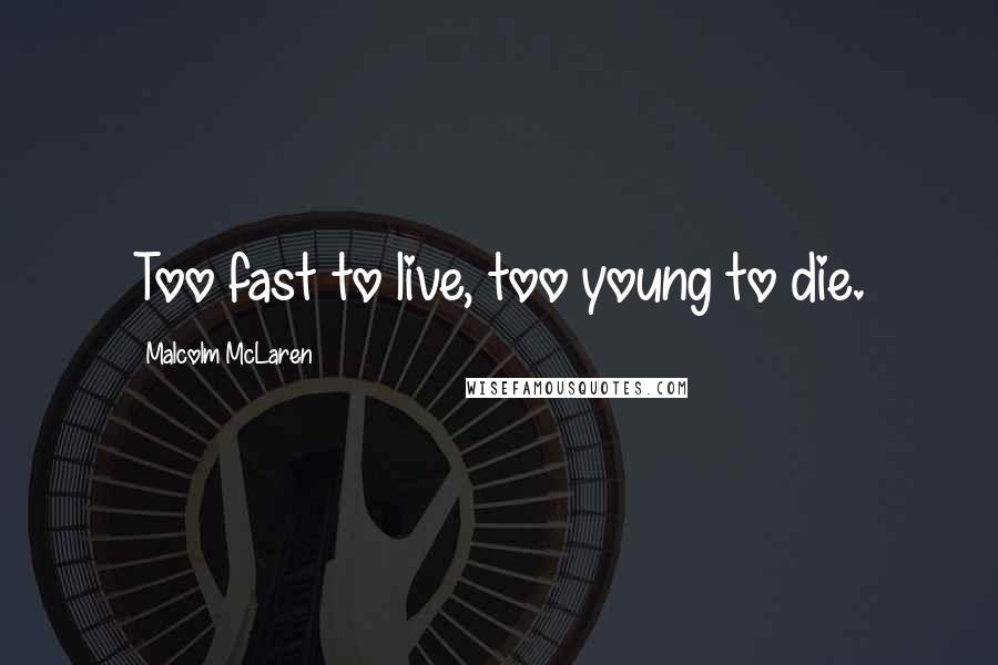 Malcolm McLaren Quotes: Too fast to live, too young to die.
