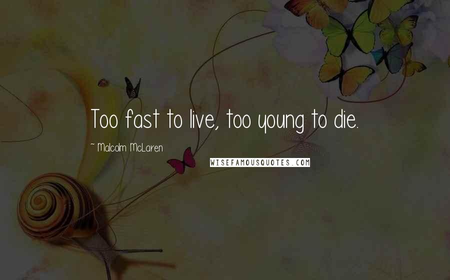 Malcolm McLaren Quotes: Too fast to live, too young to die.