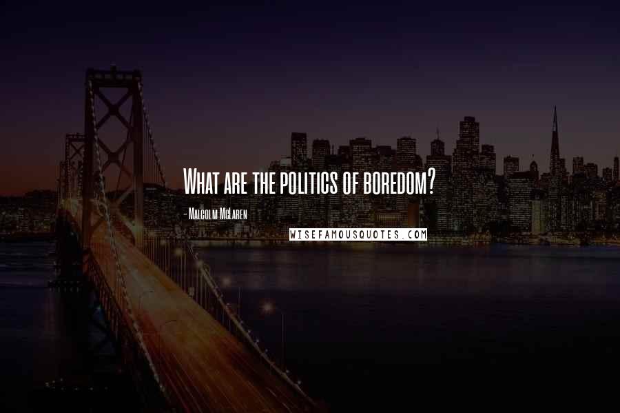 Malcolm McLaren Quotes: What are the politics of boredom?