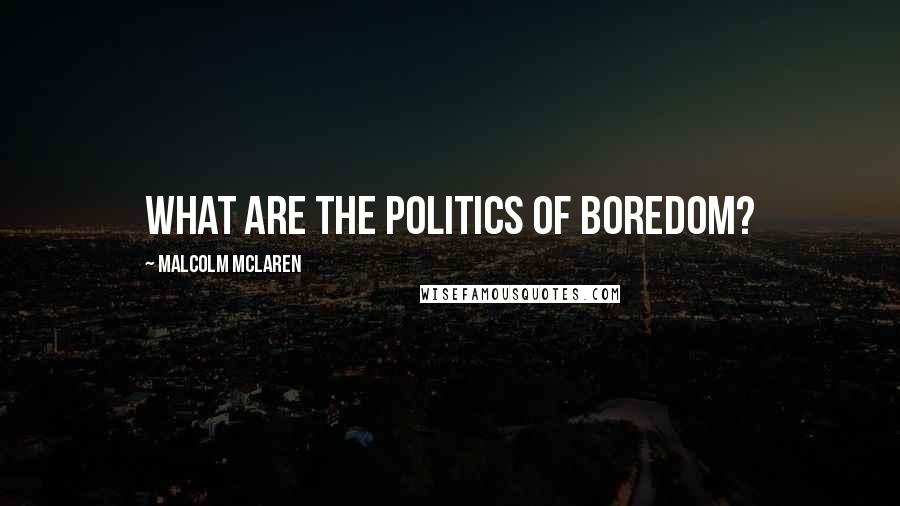 Malcolm McLaren Quotes: What are the politics of boredom?