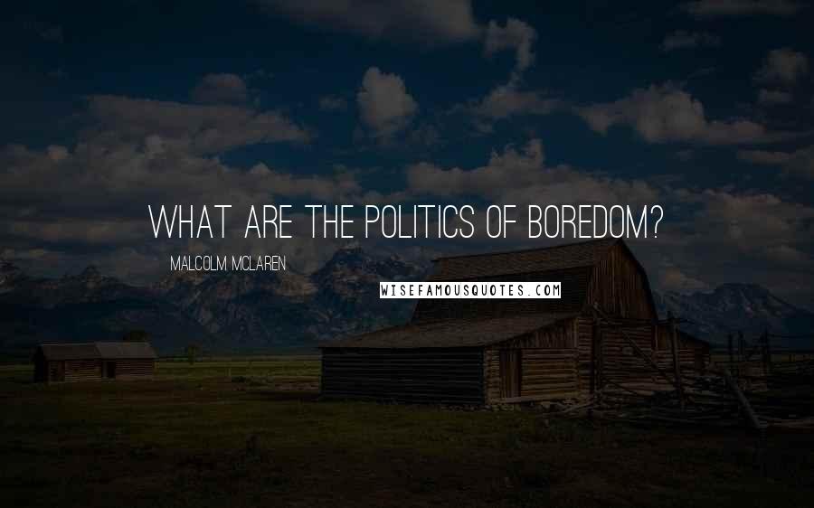 Malcolm McLaren Quotes: What are the politics of boredom?