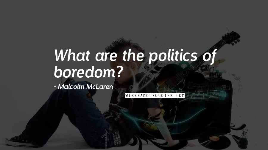 Malcolm McLaren Quotes: What are the politics of boredom?