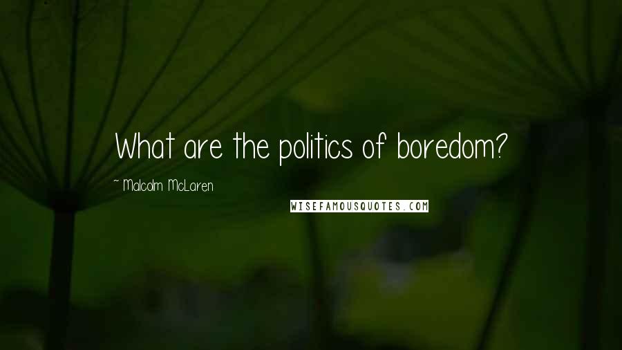 Malcolm McLaren Quotes: What are the politics of boredom?