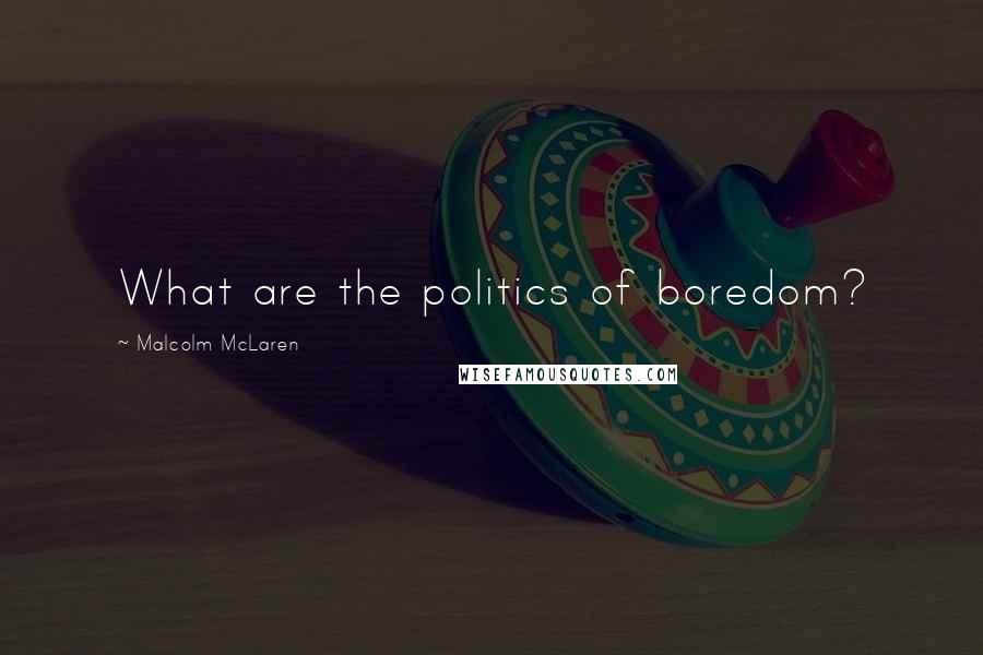 Malcolm McLaren Quotes: What are the politics of boredom?