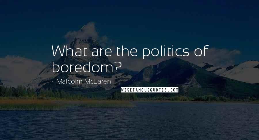 Malcolm McLaren Quotes: What are the politics of boredom?