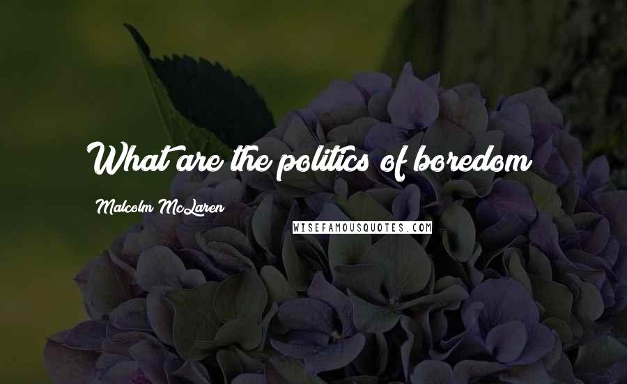 Malcolm McLaren Quotes: What are the politics of boredom?