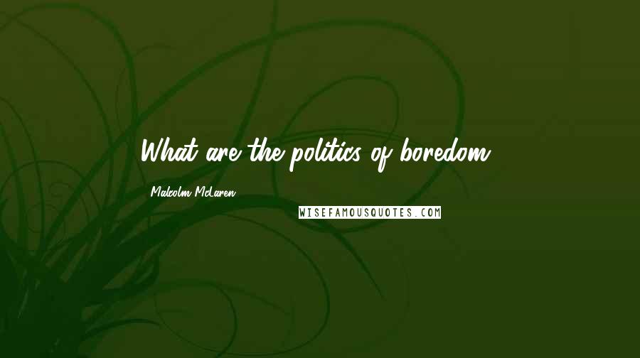 Malcolm McLaren Quotes: What are the politics of boredom?