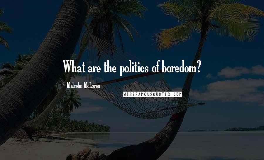 Malcolm McLaren Quotes: What are the politics of boredom?