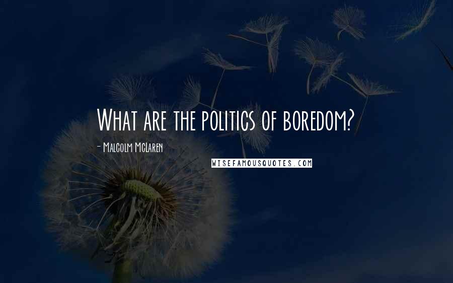 Malcolm McLaren Quotes: What are the politics of boredom?