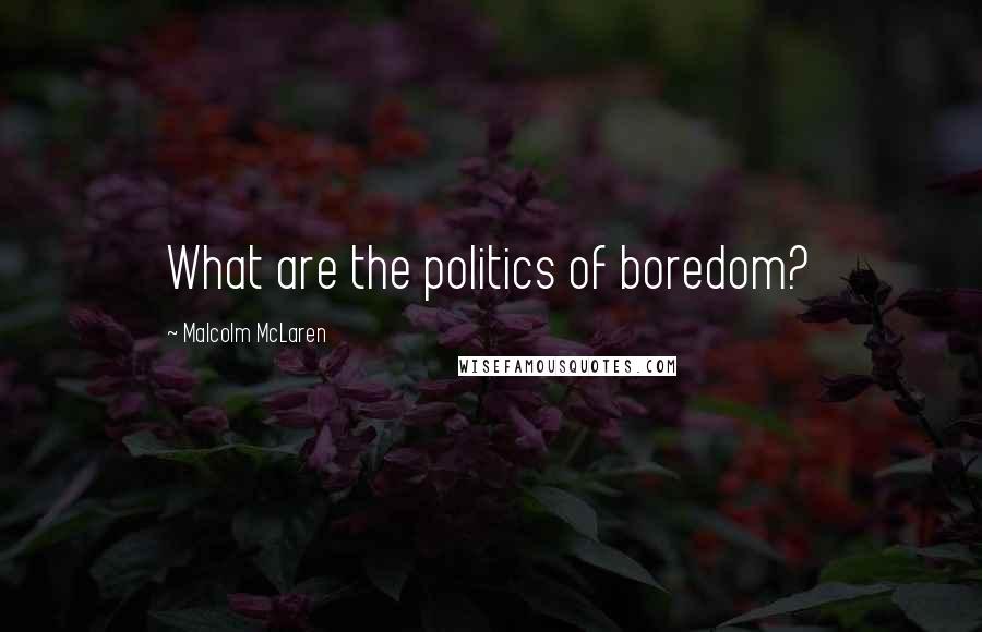 Malcolm McLaren Quotes: What are the politics of boredom?