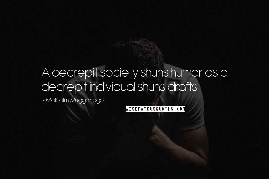 Malcolm Muggeridge Quotes: A decrepit society shuns humor as a decrepit individual shuns drafts.