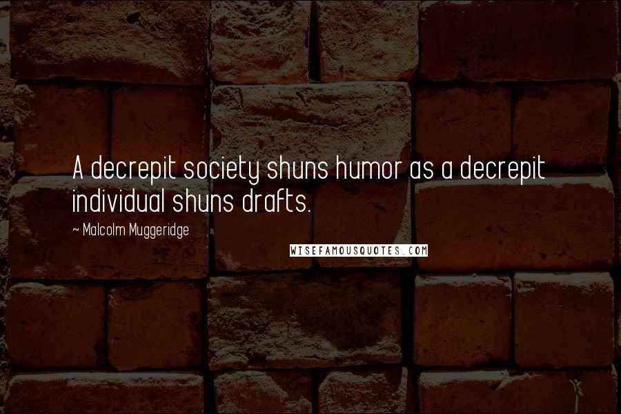 Malcolm Muggeridge Quotes: A decrepit society shuns humor as a decrepit individual shuns drafts.