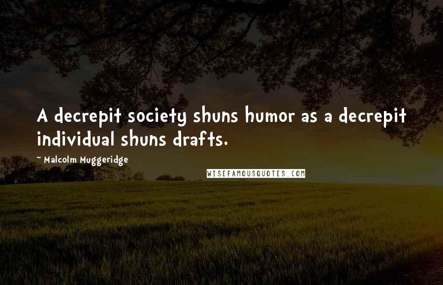 Malcolm Muggeridge Quotes: A decrepit society shuns humor as a decrepit individual shuns drafts.