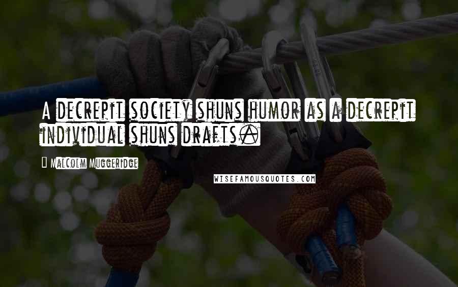 Malcolm Muggeridge Quotes: A decrepit society shuns humor as a decrepit individual shuns drafts.