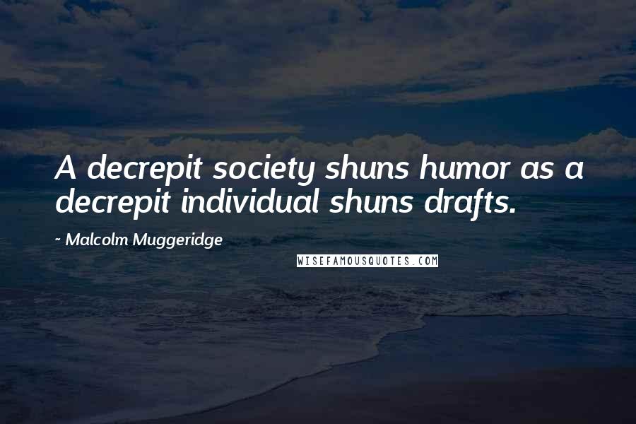 Malcolm Muggeridge Quotes: A decrepit society shuns humor as a decrepit individual shuns drafts.