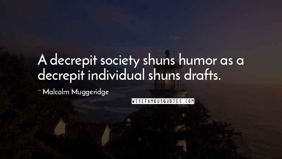 Malcolm Muggeridge Quotes: A decrepit society shuns humor as a decrepit individual shuns drafts.