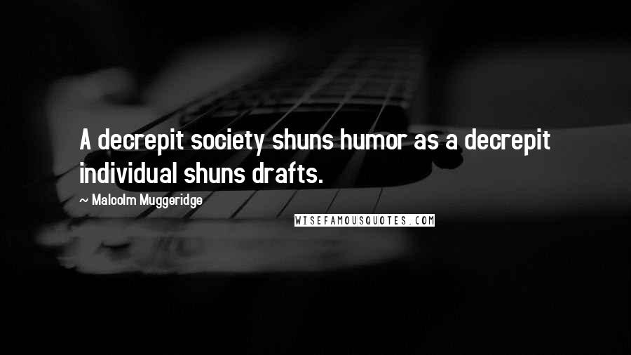 Malcolm Muggeridge Quotes: A decrepit society shuns humor as a decrepit individual shuns drafts.