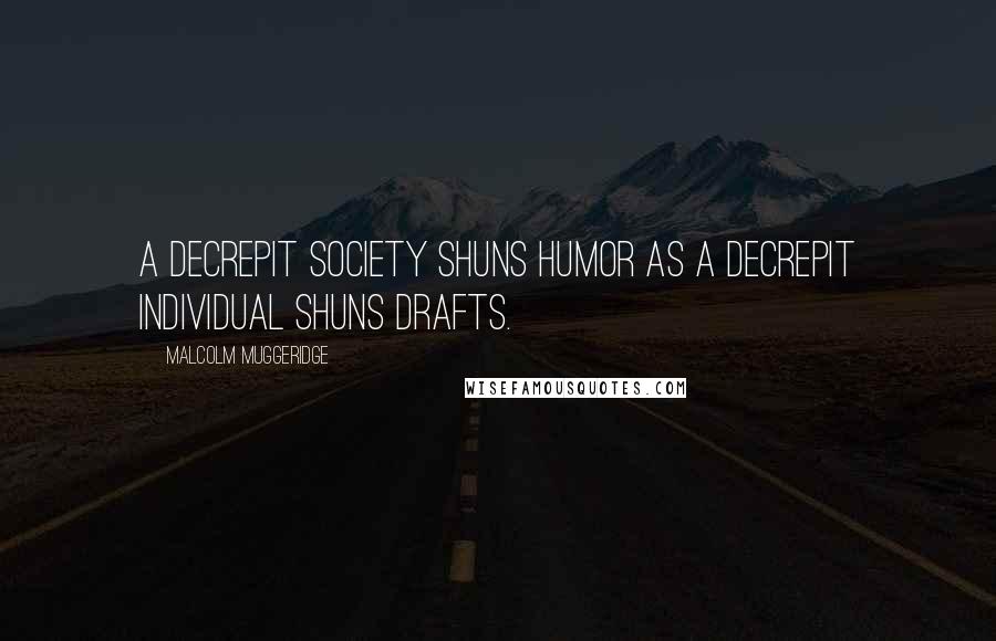 Malcolm Muggeridge Quotes: A decrepit society shuns humor as a decrepit individual shuns drafts.