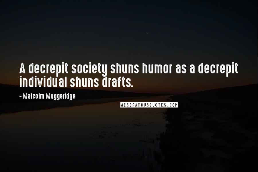 Malcolm Muggeridge Quotes: A decrepit society shuns humor as a decrepit individual shuns drafts.