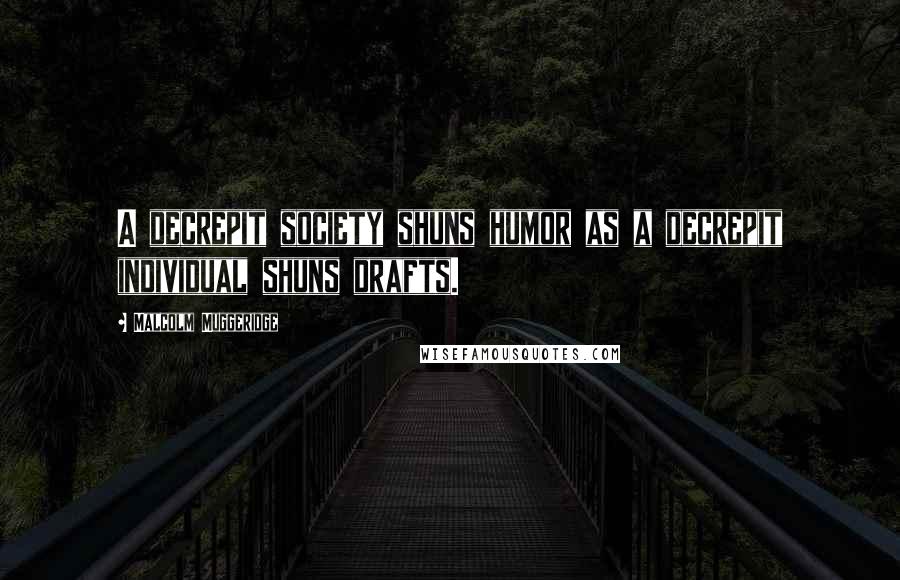 Malcolm Muggeridge Quotes: A decrepit society shuns humor as a decrepit individual shuns drafts.