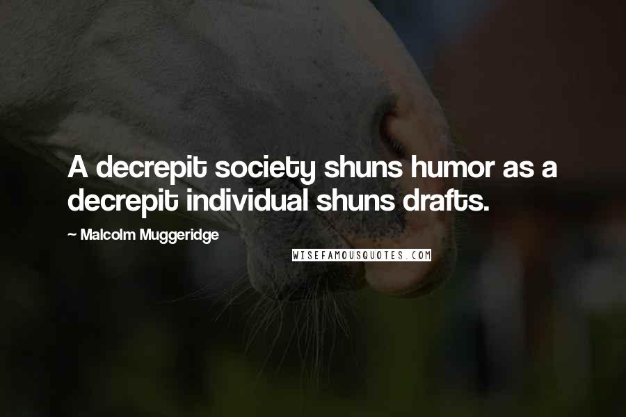 Malcolm Muggeridge Quotes: A decrepit society shuns humor as a decrepit individual shuns drafts.