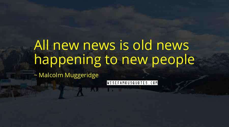 Malcolm Muggeridge Quotes: All new news is old news happening to new people
