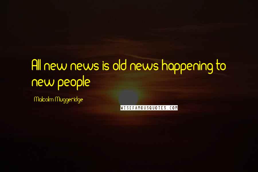 Malcolm Muggeridge Quotes: All new news is old news happening to new people
