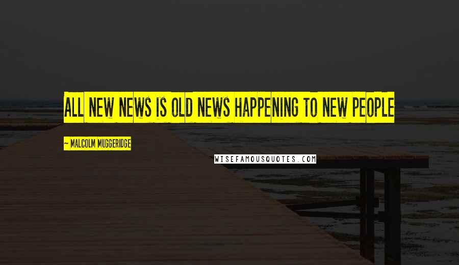 Malcolm Muggeridge Quotes: All new news is old news happening to new people