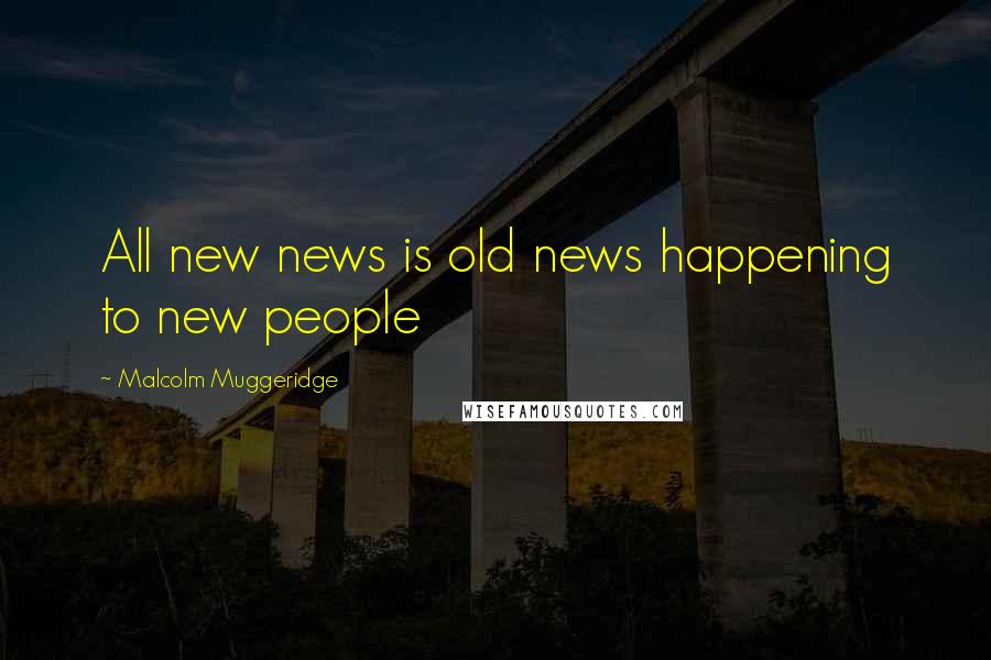 Malcolm Muggeridge Quotes: All new news is old news happening to new people