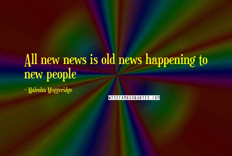 Malcolm Muggeridge Quotes: All new news is old news happening to new people