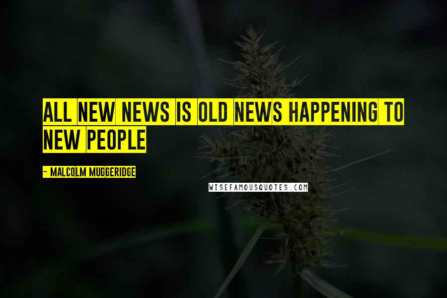 Malcolm Muggeridge Quotes: All new news is old news happening to new people