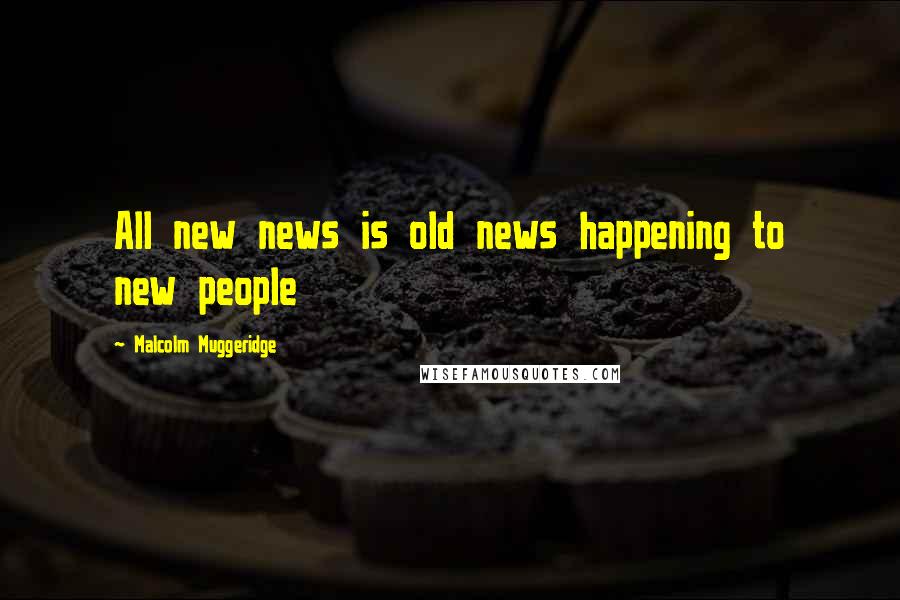 Malcolm Muggeridge Quotes: All new news is old news happening to new people