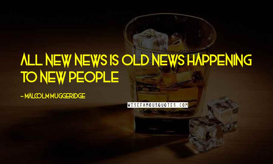 Malcolm Muggeridge Quotes: All new news is old news happening to new people