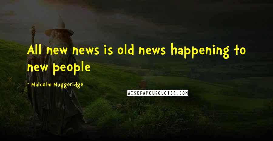 Malcolm Muggeridge Quotes: All new news is old news happening to new people