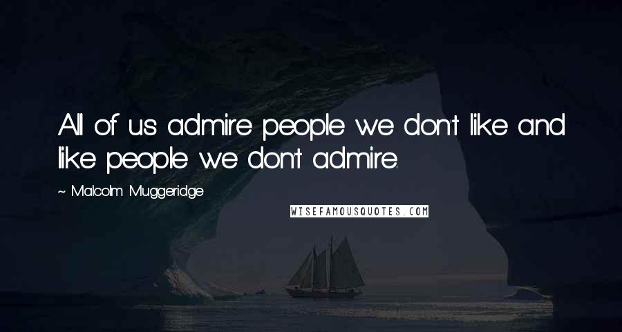 Malcolm Muggeridge Quotes: All of us admire people we don't like and like people we don't admire.