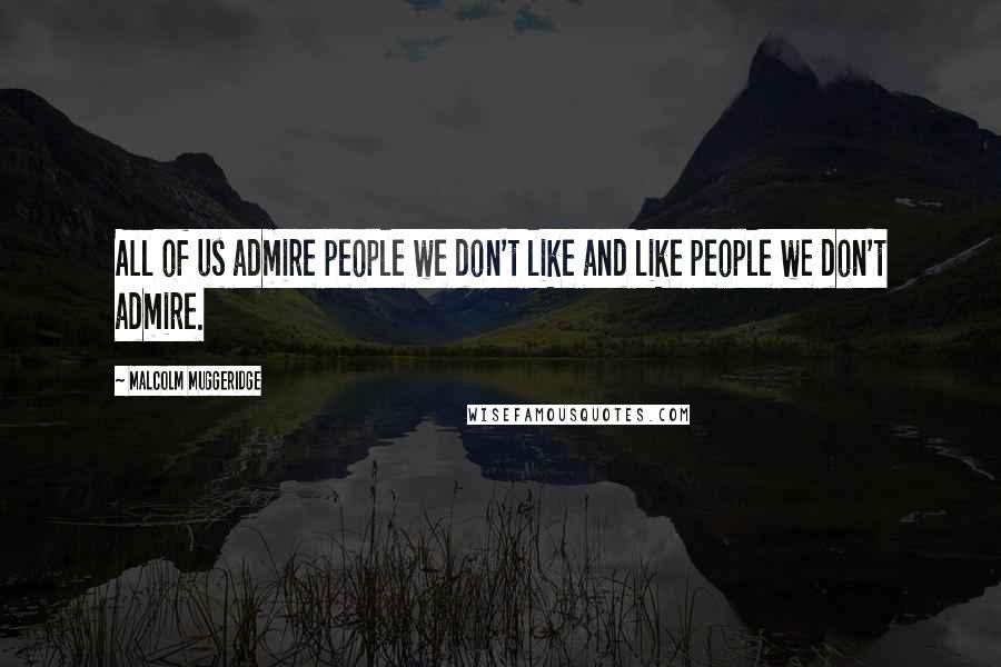 Malcolm Muggeridge Quotes: All of us admire people we don't like and like people we don't admire.