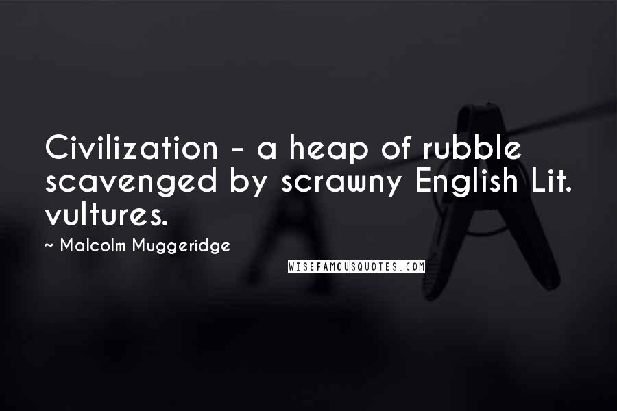 Malcolm Muggeridge Quotes: Civilization - a heap of rubble scavenged by scrawny English Lit. vultures.