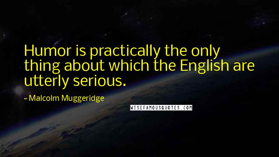 Malcolm Muggeridge Quotes: Humor is practically the only thing about which the English are utterly serious.