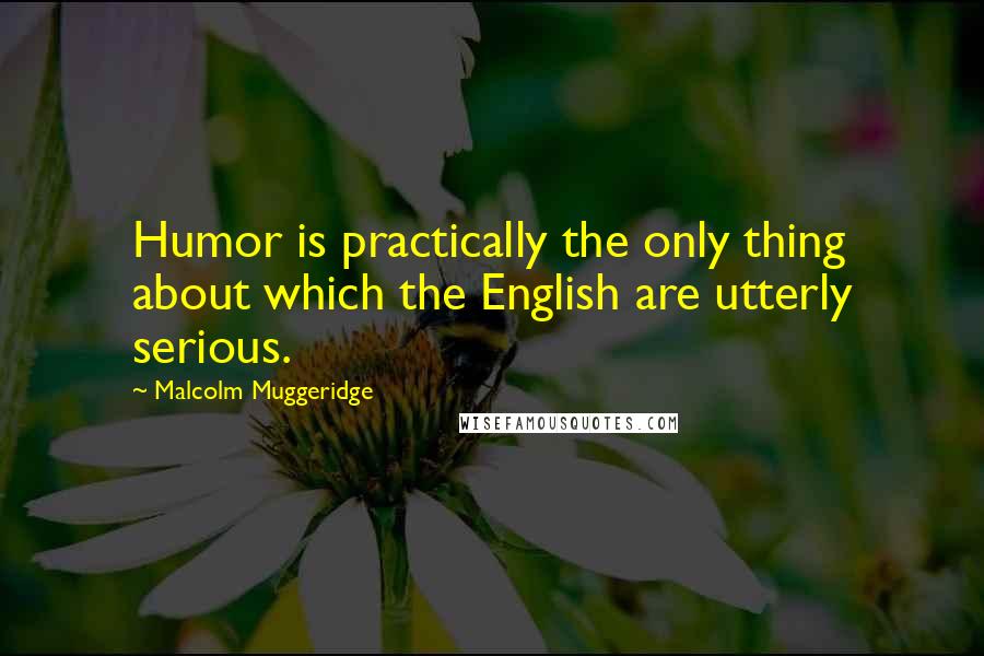 Malcolm Muggeridge Quotes: Humor is practically the only thing about which the English are utterly serious.