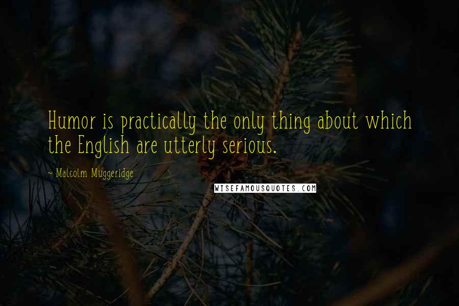 Malcolm Muggeridge Quotes: Humor is practically the only thing about which the English are utterly serious.