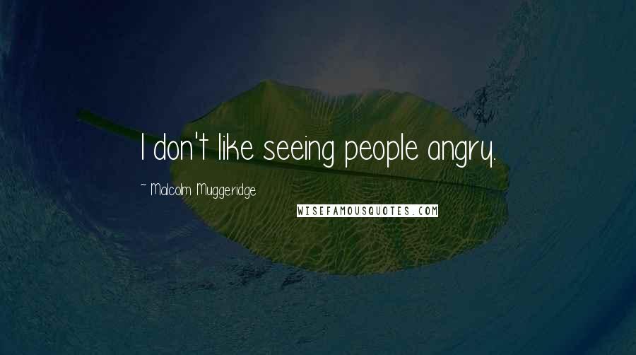Malcolm Muggeridge Quotes: I don't like seeing people angry.