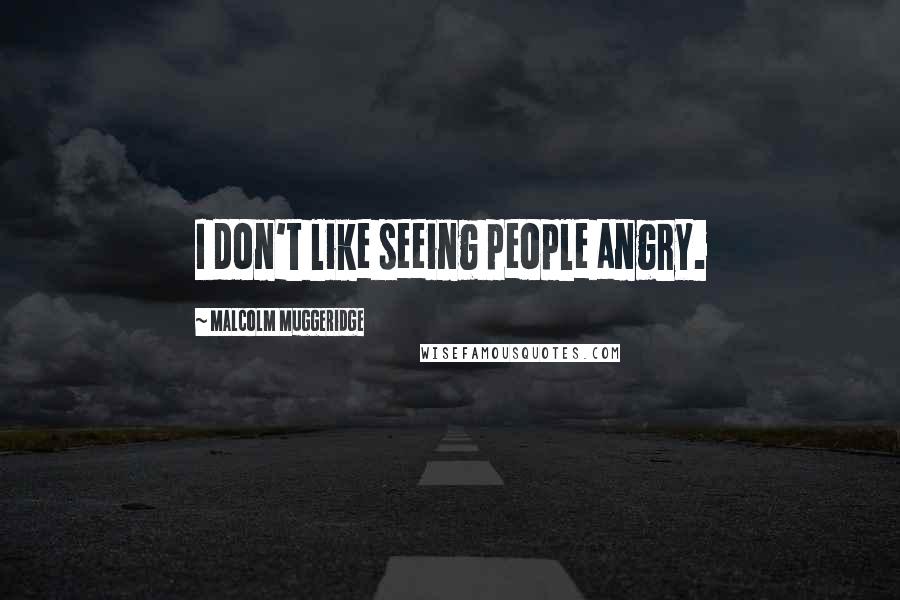 Malcolm Muggeridge Quotes: I don't like seeing people angry.
