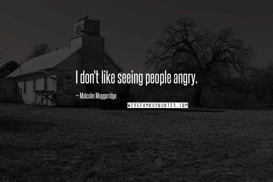 Malcolm Muggeridge Quotes: I don't like seeing people angry.