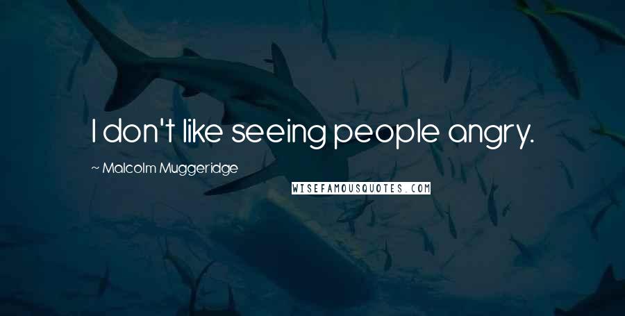 Malcolm Muggeridge Quotes: I don't like seeing people angry.