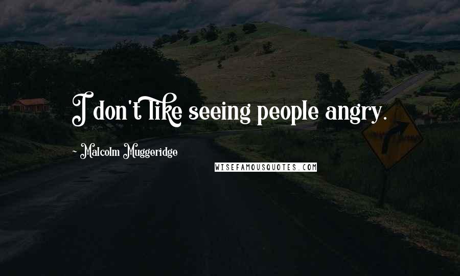 Malcolm Muggeridge Quotes: I don't like seeing people angry.
