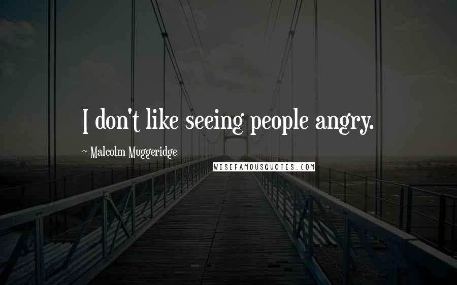 Malcolm Muggeridge Quotes: I don't like seeing people angry.