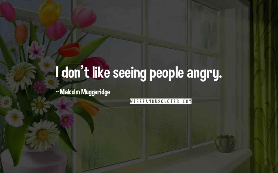 Malcolm Muggeridge Quotes: I don't like seeing people angry.