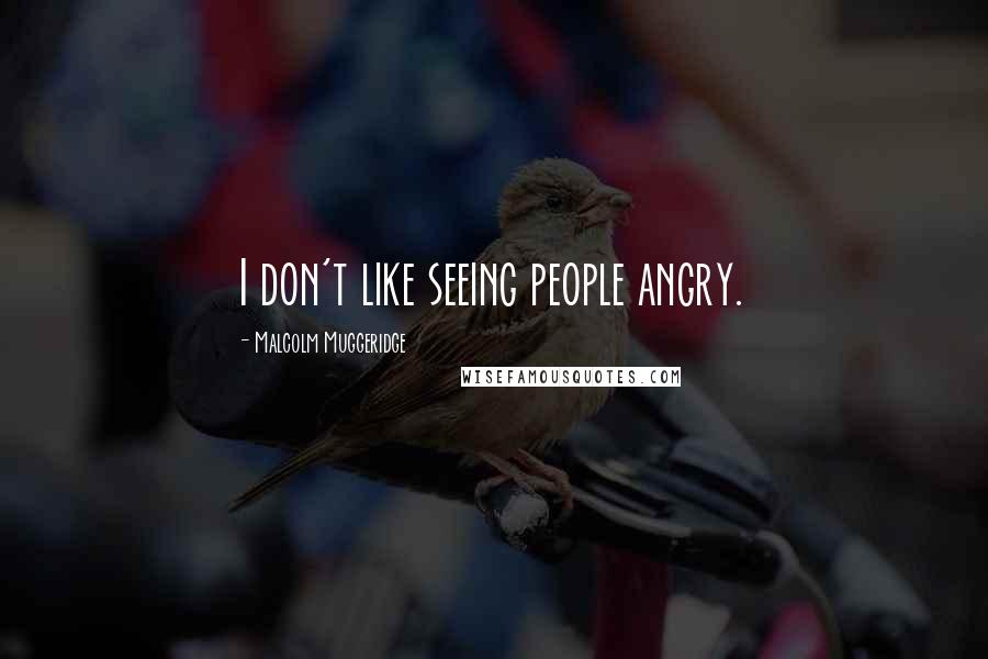 Malcolm Muggeridge Quotes: I don't like seeing people angry.