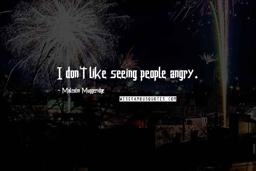 Malcolm Muggeridge Quotes: I don't like seeing people angry.